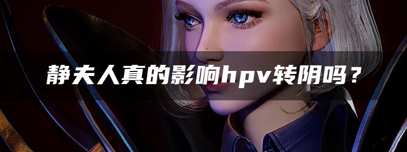 静夫人真的影响hpv转阴吗？