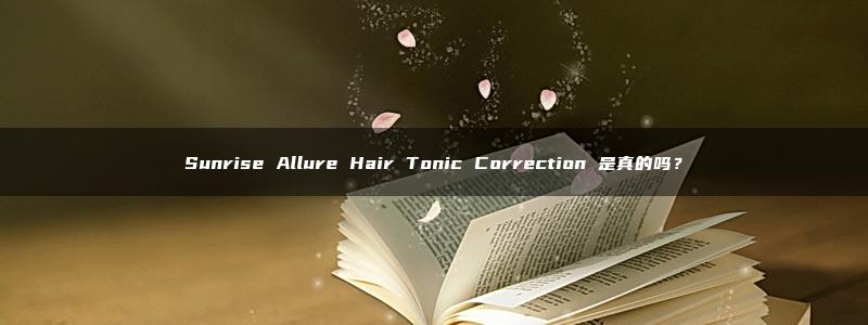 Sunrise Allure Hair Tonic Correction 是真的吗？