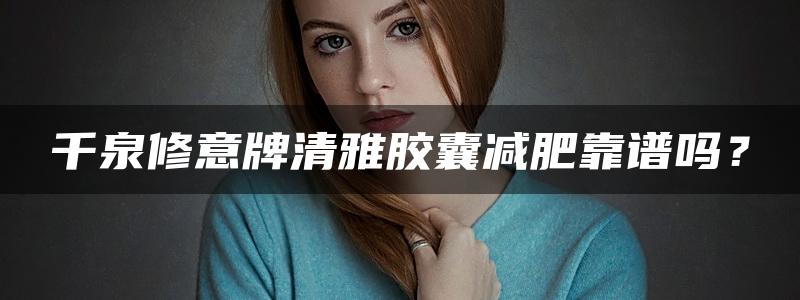 千泉修意牌清雅胶囊减肥靠谱吗？