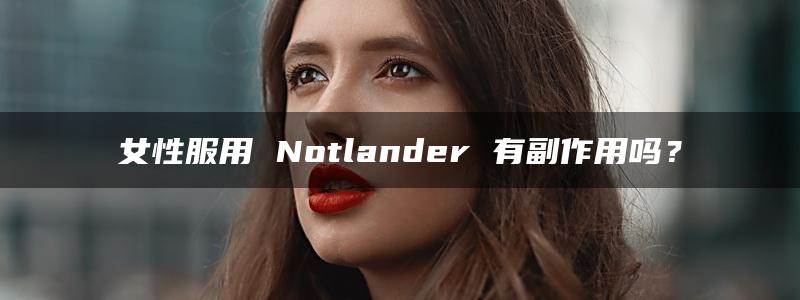 女性服用 Notlander 有副作用吗？