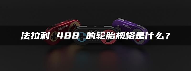 法拉利 488 的轮胎规格是什么？