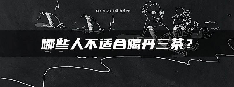 哪些人不适合喝丹三茶？