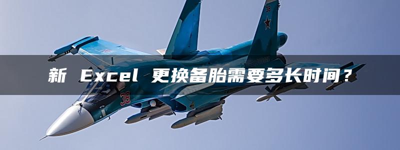 新 Excel 更换备胎需要多长时间？