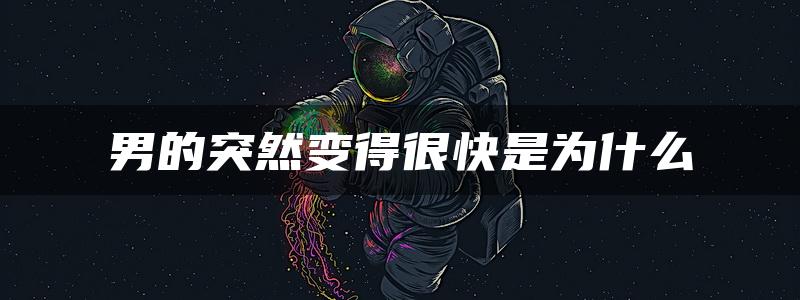 男的突然变得很快是为什么