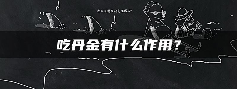 吃丹金有什么作用？