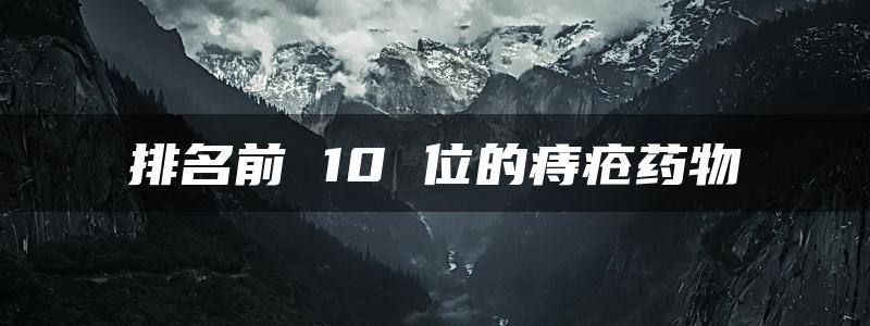 排名前 10 位的痔疮药物