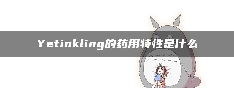 Yetinkling的药用特性是什么