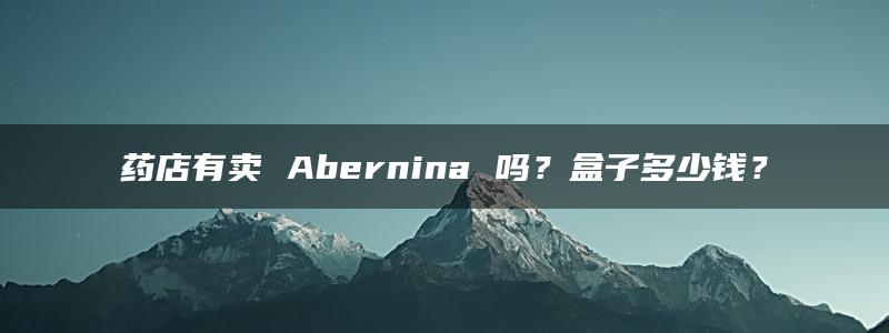 药店有卖 Abernina 吗？盒子多少钱？