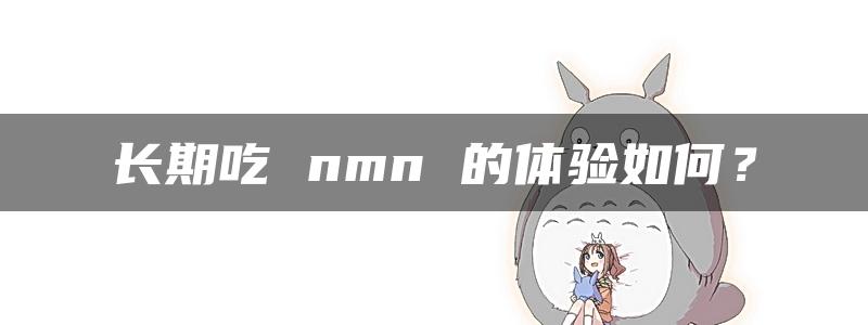 长期吃 nmn 的体验如何？