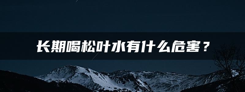 长期喝松叶水有什么危害？