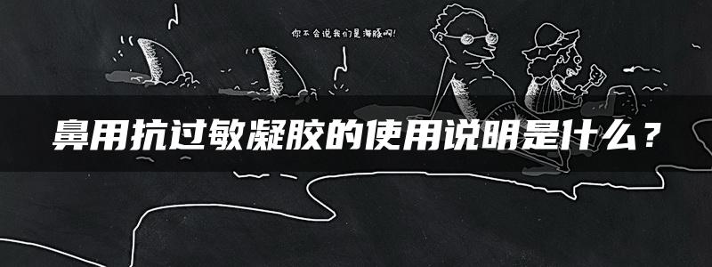 鼻用抗过敏凝胶的使用说明是什么？