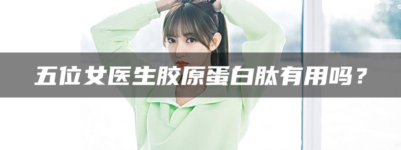 五位女医生胶原蛋白肽有用吗？