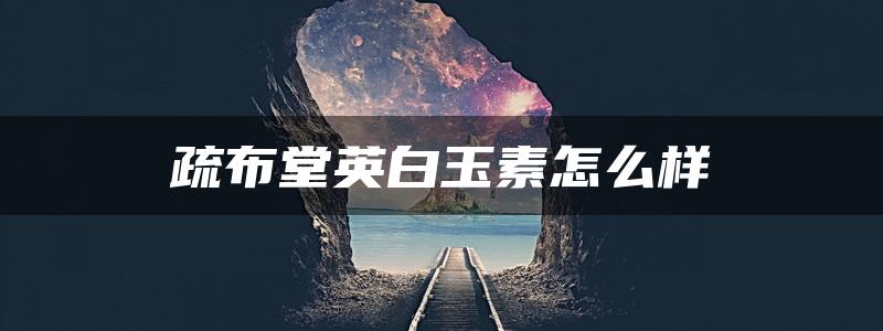 疏布堂英白玉素怎么样