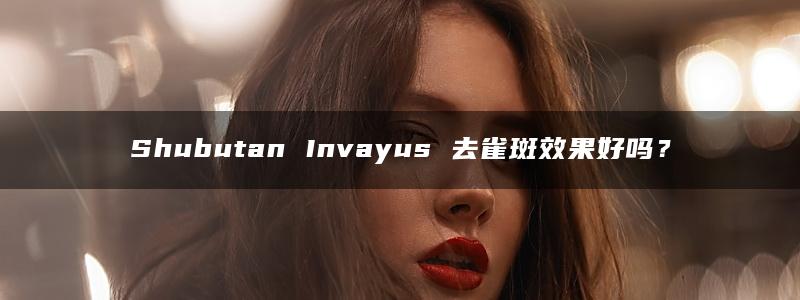 Shubutan Invayus 去雀斑效果好吗？