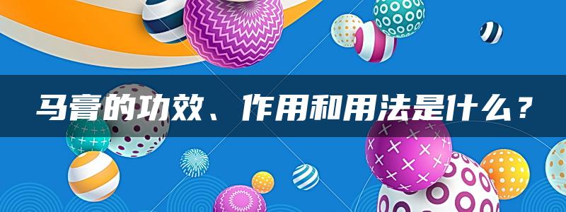 马膏的功效、作用和用法是什么？