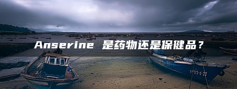 Anserine 是药物还是保健品？