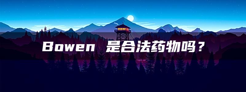 Bowen 是合法药物吗？