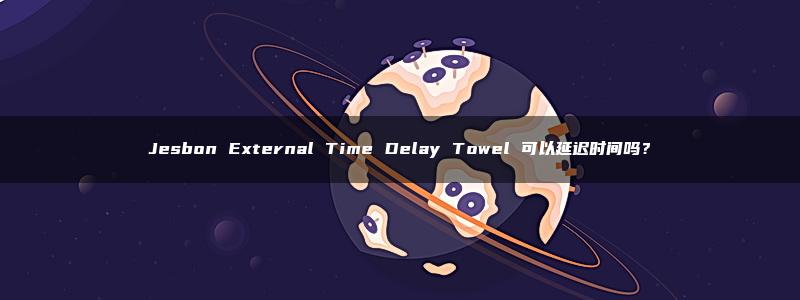 Jesbon External Time Delay Towel 可以延迟时间吗？