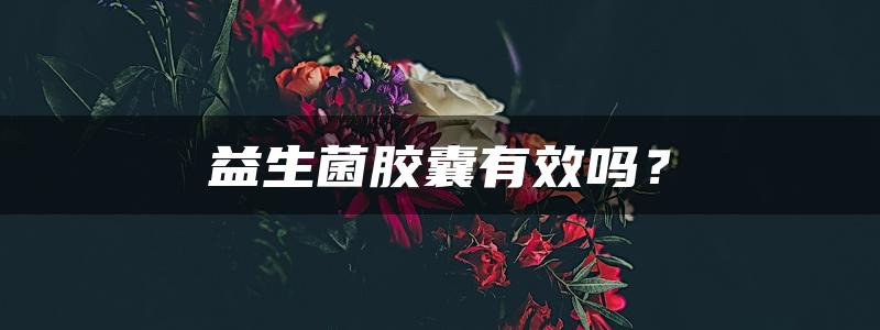 益生菌胶囊有效吗？