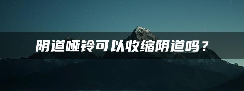 阴道哑铃可以收缩阴道吗？