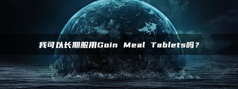 我可以长期服用Goin Meal Tablets吗？