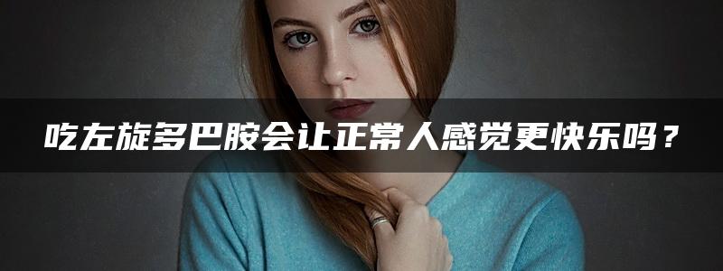 吃左旋多巴胺会让正常人感觉更快乐吗？