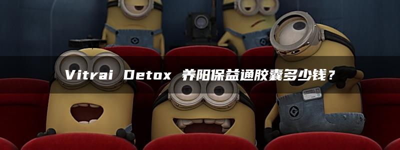 Vitrai Detox 养阳保益通胶囊多少钱？