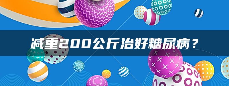 减重200公斤治好糖尿病？