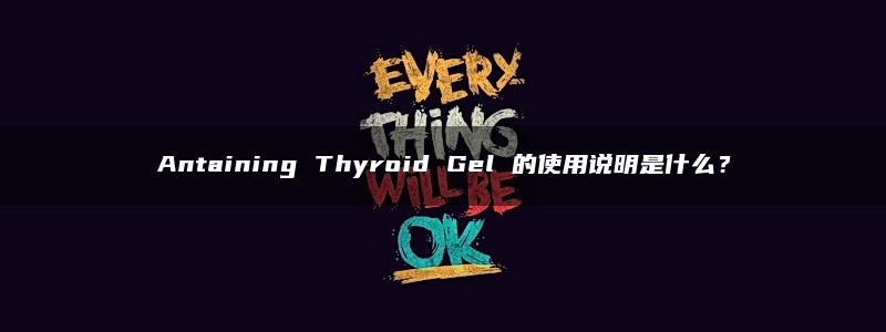 Antaining Thyroid Gel 的使用说明是什么？