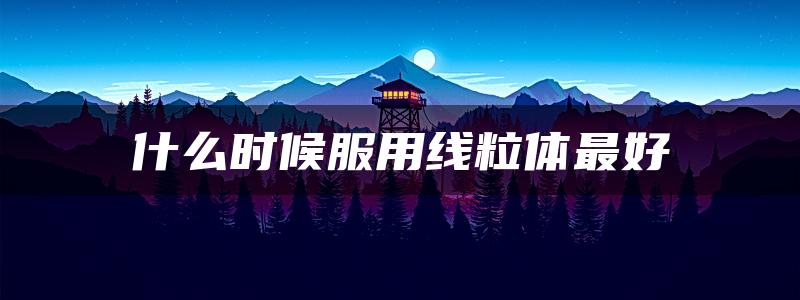 什么时候服用线粒体最好