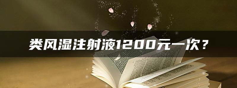 类风湿注射液1200元一次？