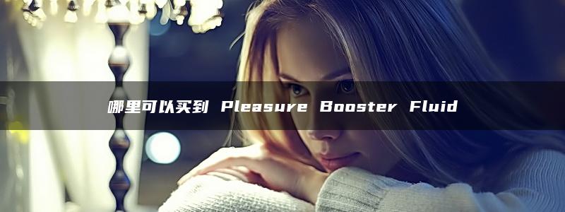 哪里可以买到 Pleasure Booster Fluid