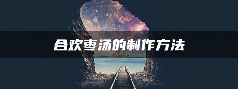 合欢枣汤的制作方法