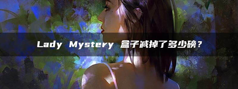 Lady Mystery 盒子减掉了多少磅？