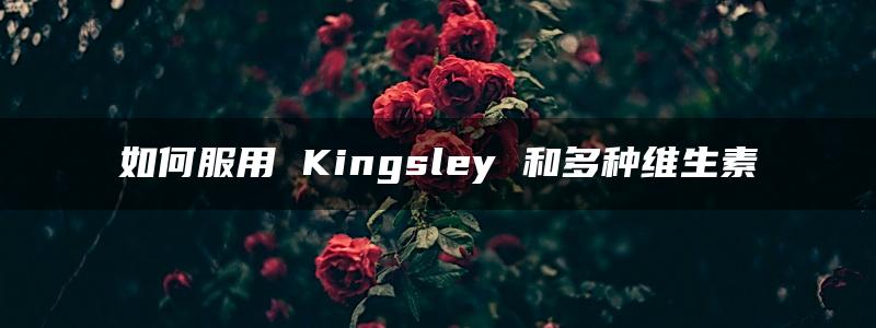 如何服用 Kingsley 和多种维生素