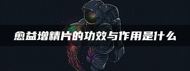 愈益增精片的功效与作用是什么