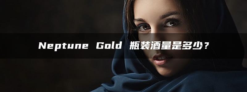 Neptune Gold 瓶装酒量是多少？