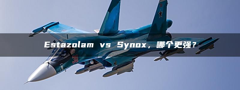 Estazolam vs Synox，哪个更强？