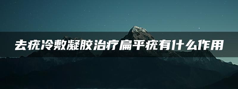 去疣冷敷凝胶治疗扁平疣有什么作用